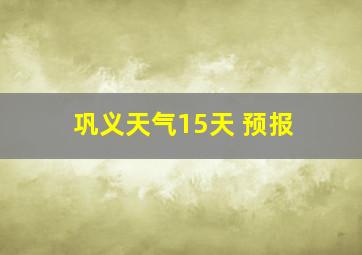 巩义天气15天 预报